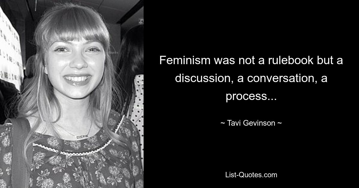 Feminism was not a rulebook but a discussion, a conversation, a process... — © Tavi Gevinson