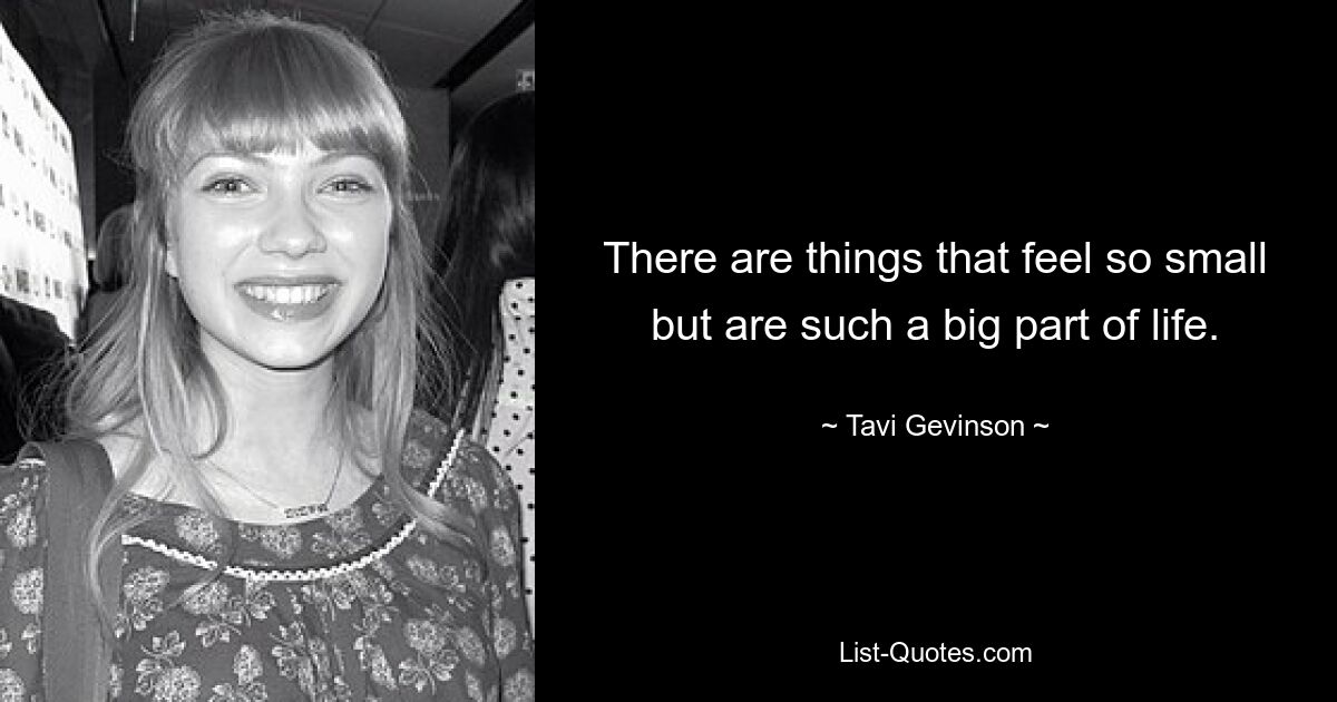 There are things that feel so small but are such a big part of life. — © Tavi Gevinson