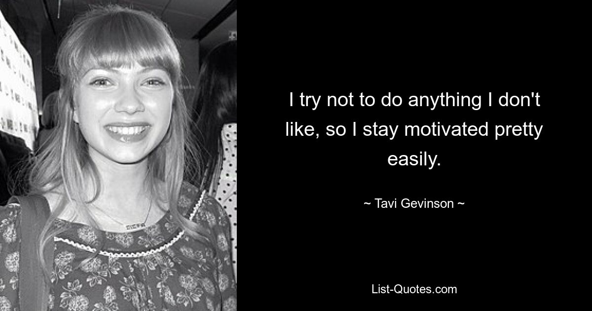 I try not to do anything I don't like, so I stay motivated pretty easily. — © Tavi Gevinson