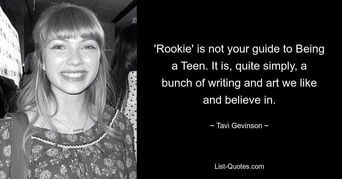 'Rookie' is not your guide to Being a Teen. It is, quite simply, a bunch of writing and art we like and believe in. — © Tavi Gevinson