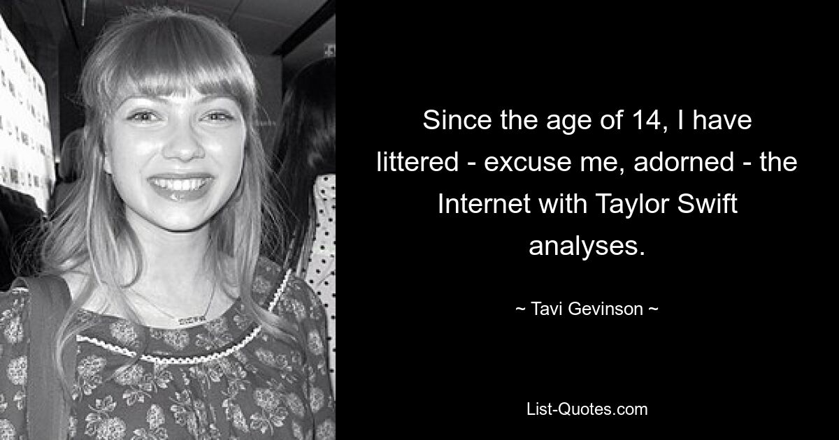 Since the age of 14, I have littered - excuse me, adorned - the Internet with Taylor Swift analyses. — © Tavi Gevinson