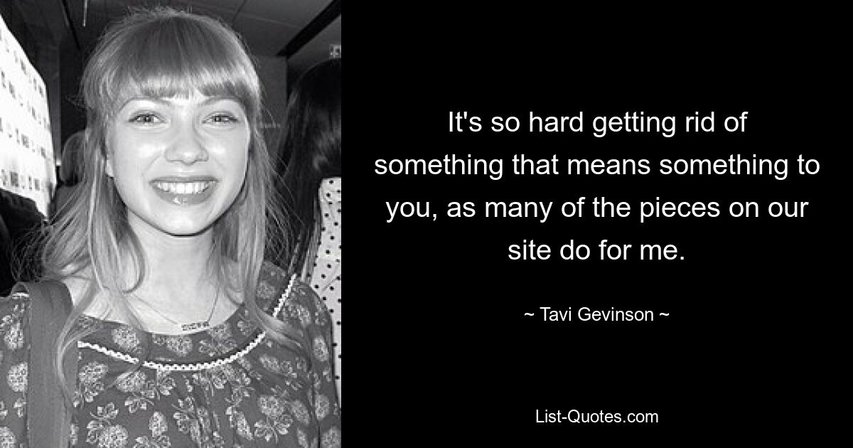 It's so hard getting rid of something that means something to you, as many of the pieces on our site do for me. — © Tavi Gevinson