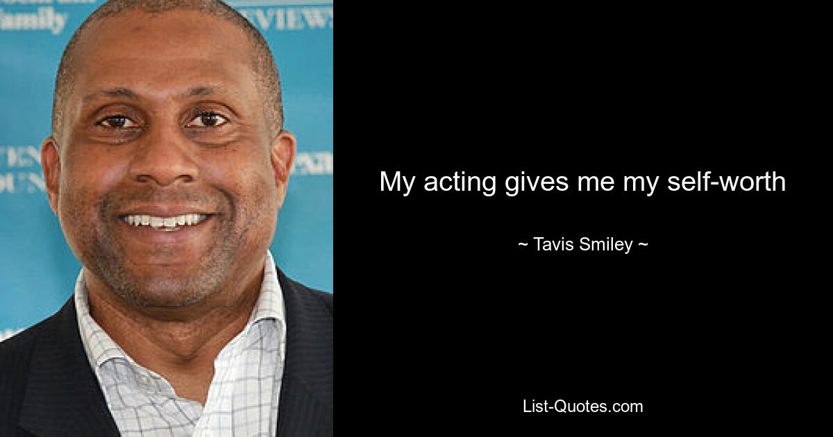 My acting gives me my self-worth — © Tavis Smiley