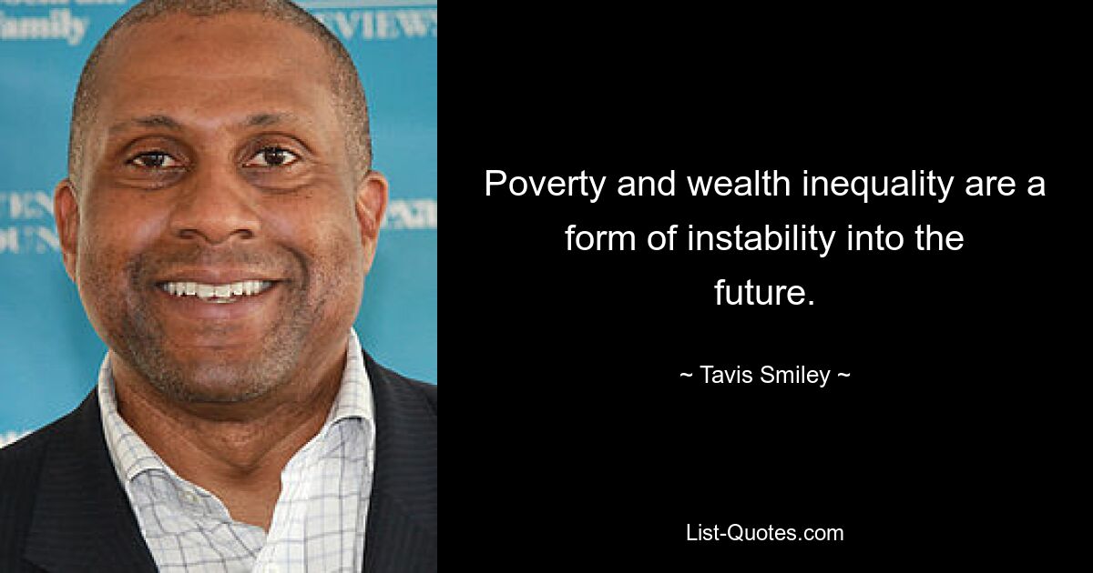 Poverty and wealth inequality are a form of instability into the future. — © Tavis Smiley