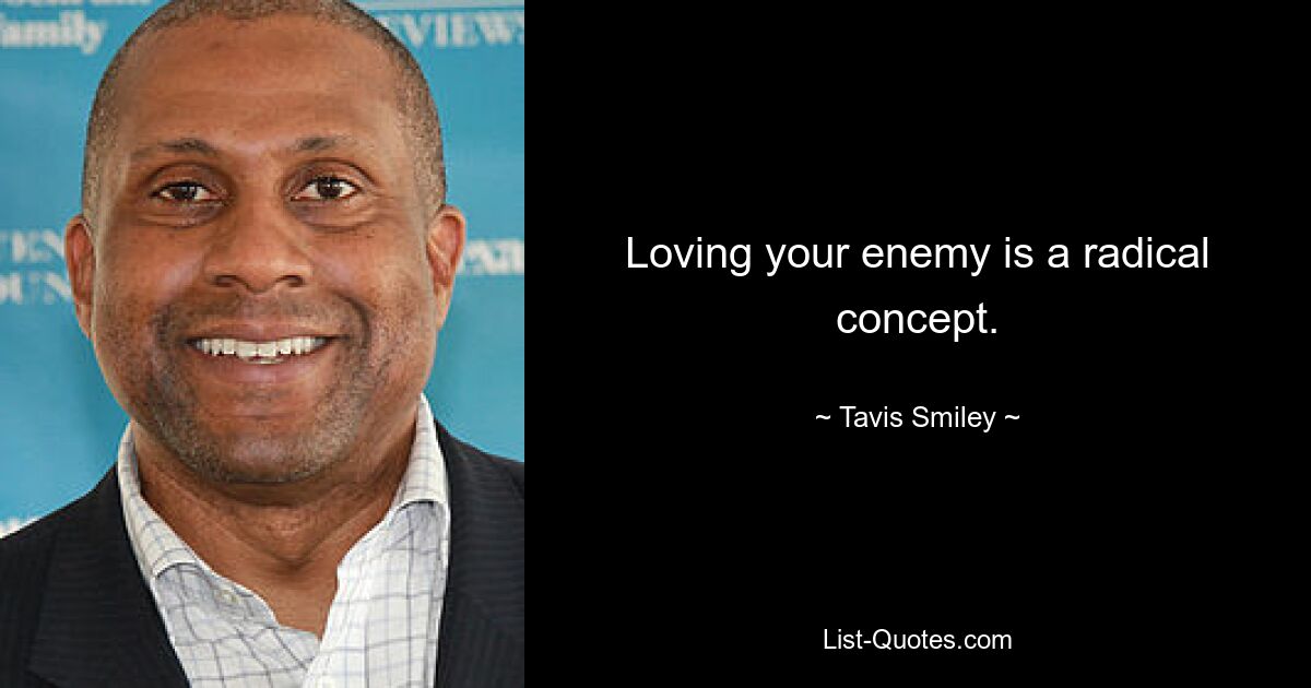 Loving your enemy is a radical concept. — © Tavis Smiley