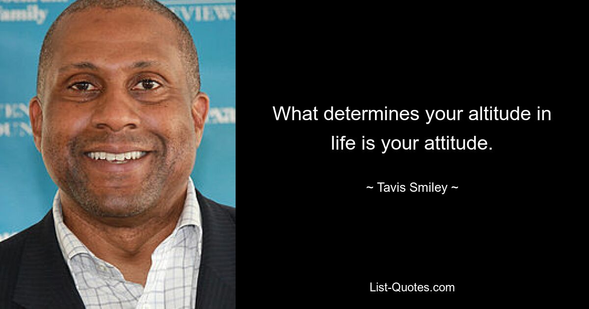 What determines your altitude in life is your attitude. — © Tavis Smiley