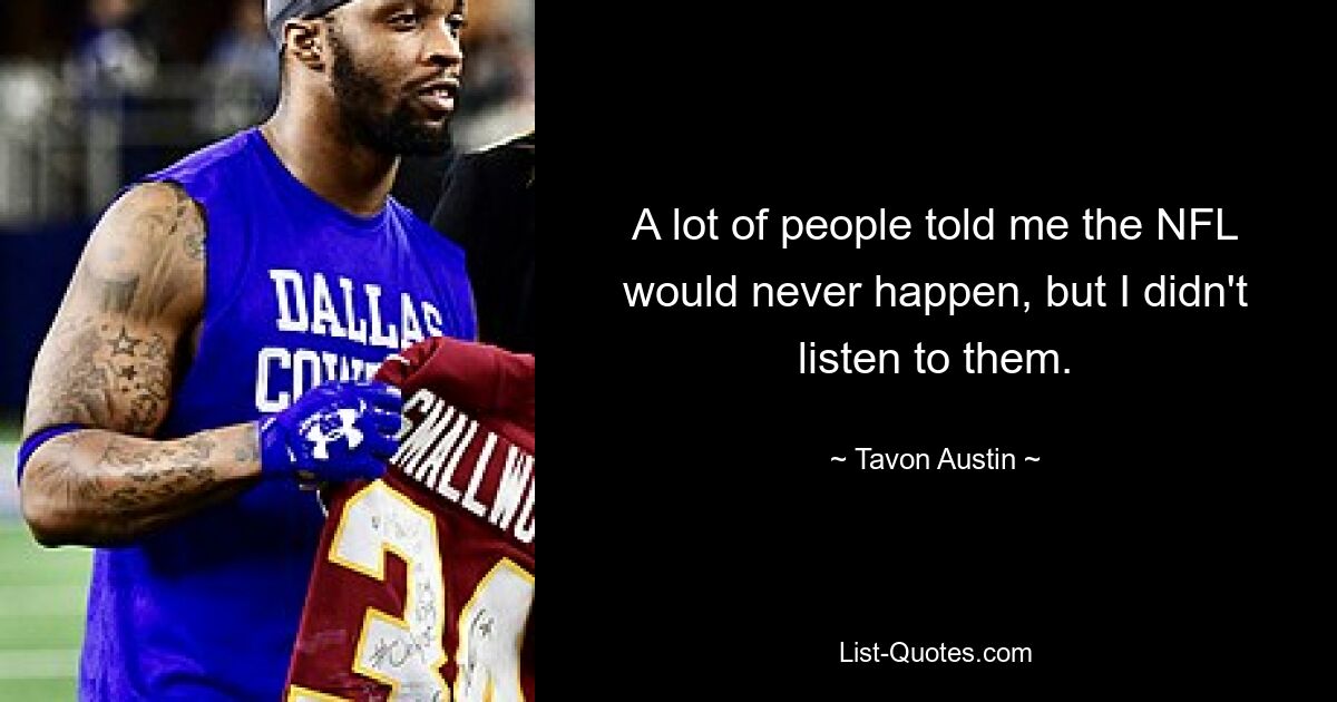 A lot of people told me the NFL would never happen, but I didn't listen to them. — © Tavon Austin