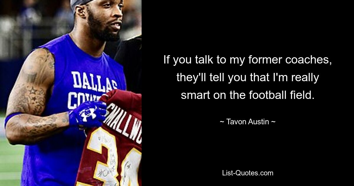 If you talk to my former coaches, they'll tell you that I'm really smart on the football field. — © Tavon Austin