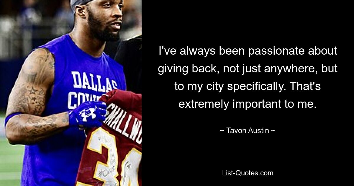 I've always been passionate about giving back, not just anywhere, but to my city specifically. That's extremely important to me. — © Tavon Austin