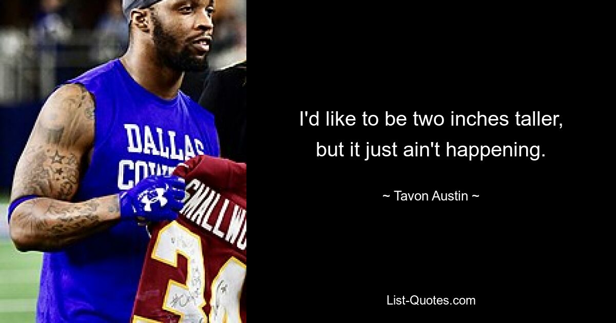 I'd like to be two inches taller, but it just ain't happening. — © Tavon Austin