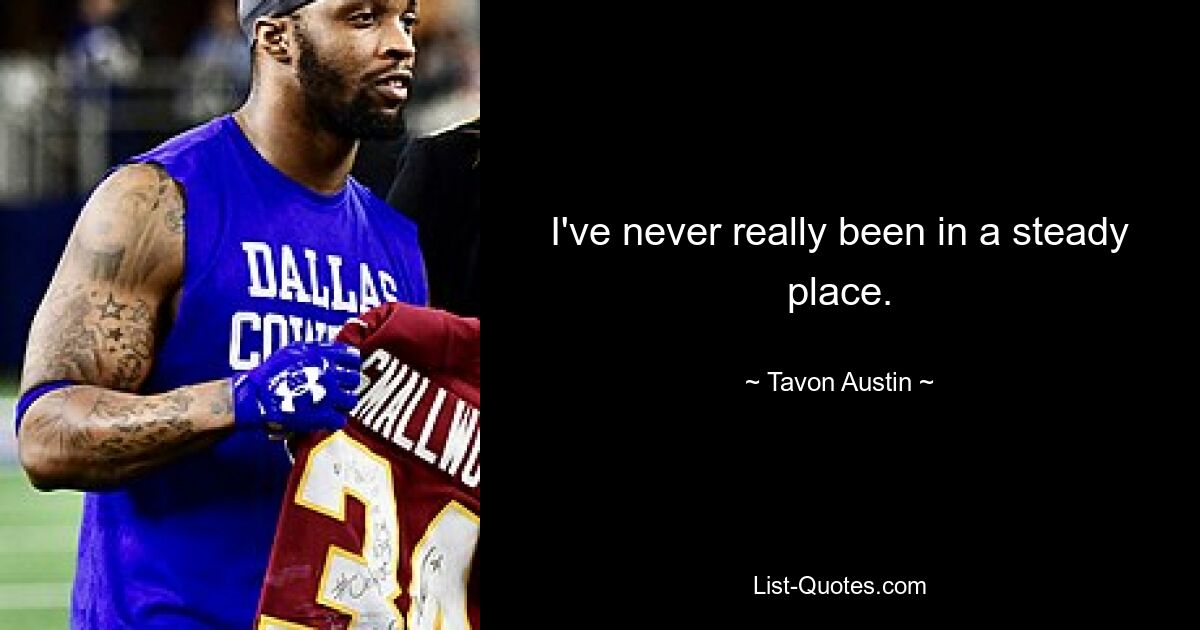 I've never really been in a steady place. — © Tavon Austin