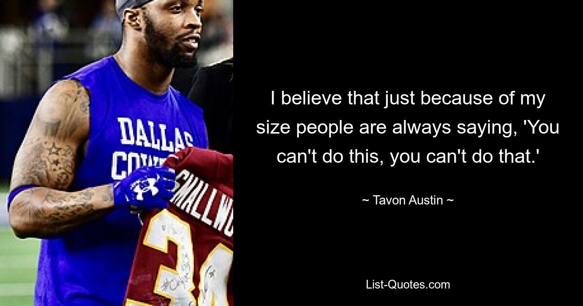 I believe that just because of my size people are always saying, 'You can't do this, you can't do that.' — © Tavon Austin