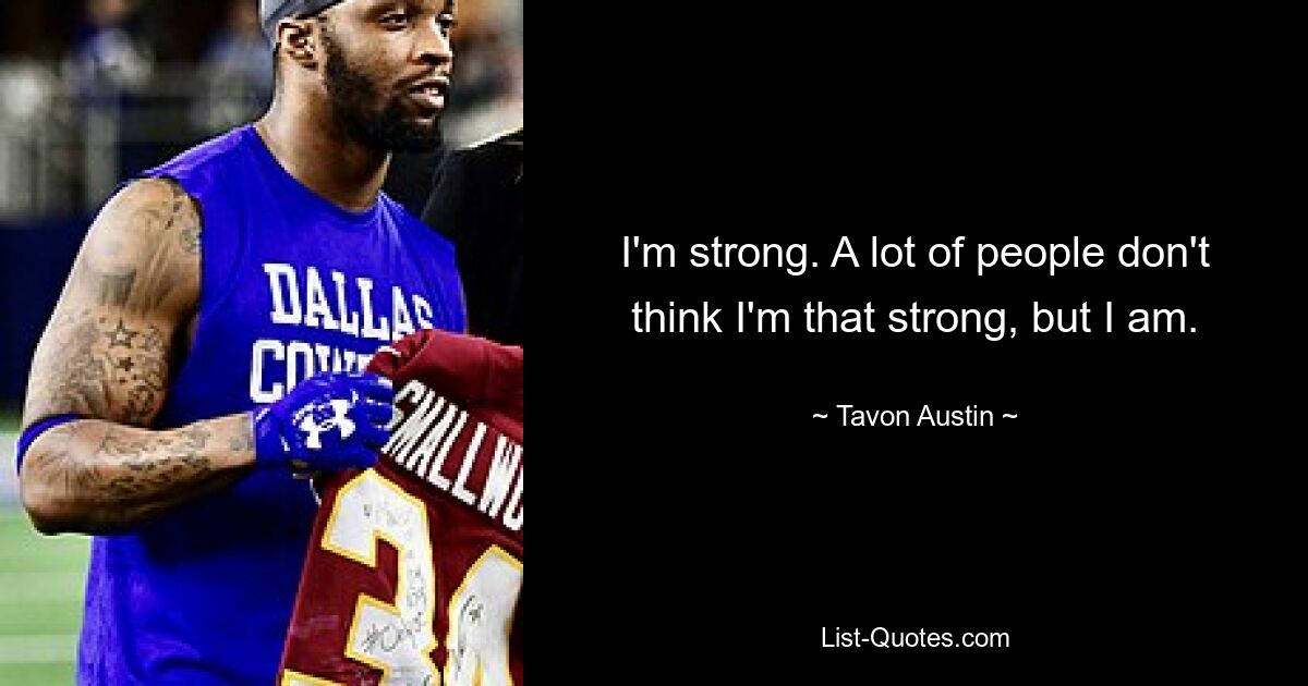 I'm strong. A lot of people don't think I'm that strong, but I am. — © Tavon Austin