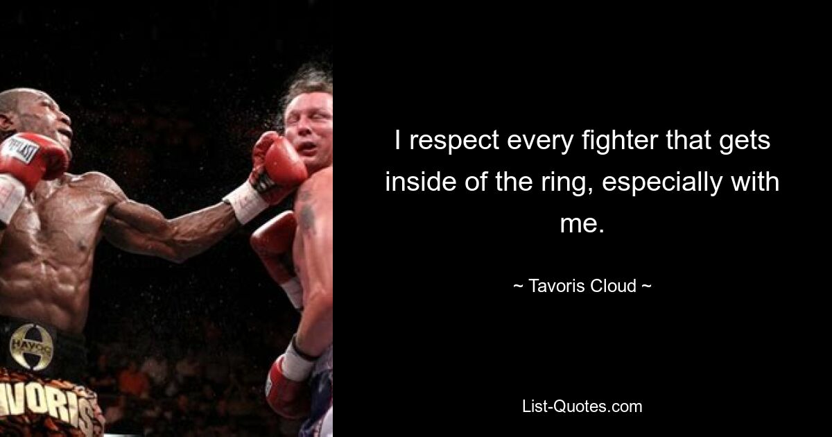 I respect every fighter that gets inside of the ring, especially with me. — © Tavoris Cloud