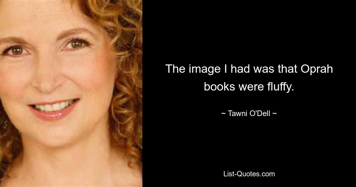 The image I had was that Oprah books were fluffy. — © Tawni O'Dell