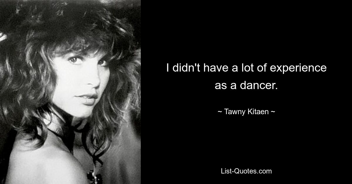 I didn't have a lot of experience as a dancer. — © Tawny Kitaen