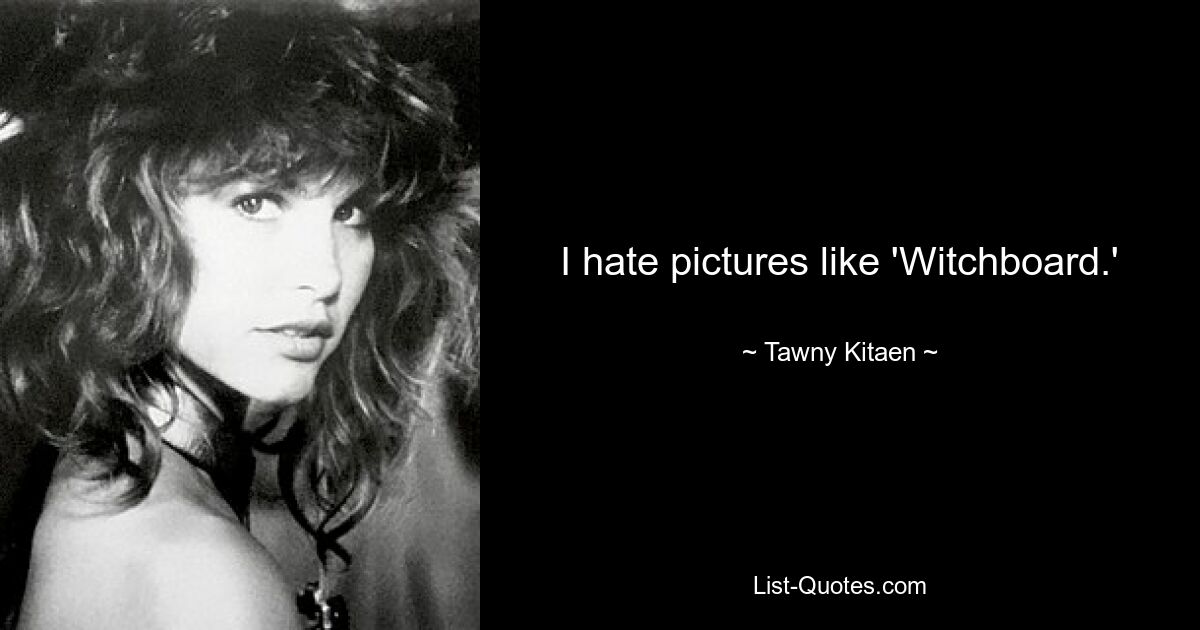 I hate pictures like 'Witchboard.' — © Tawny Kitaen