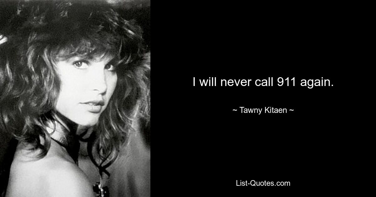 I will never call 911 again. — © Tawny Kitaen