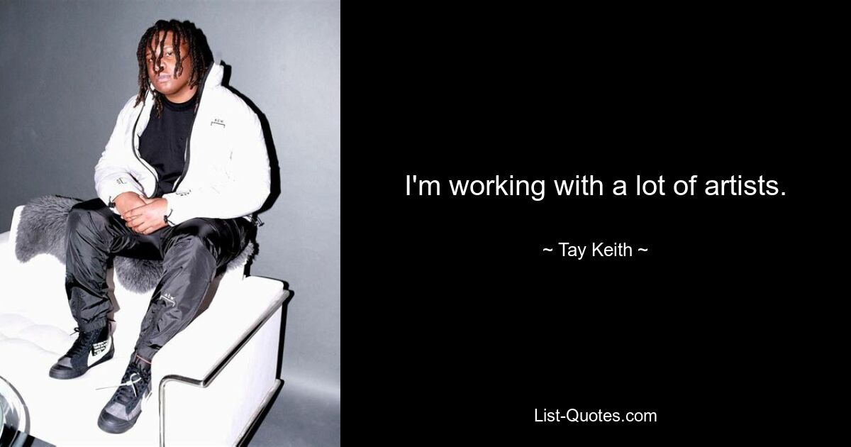 I'm working with a lot of artists. — © Tay Keith