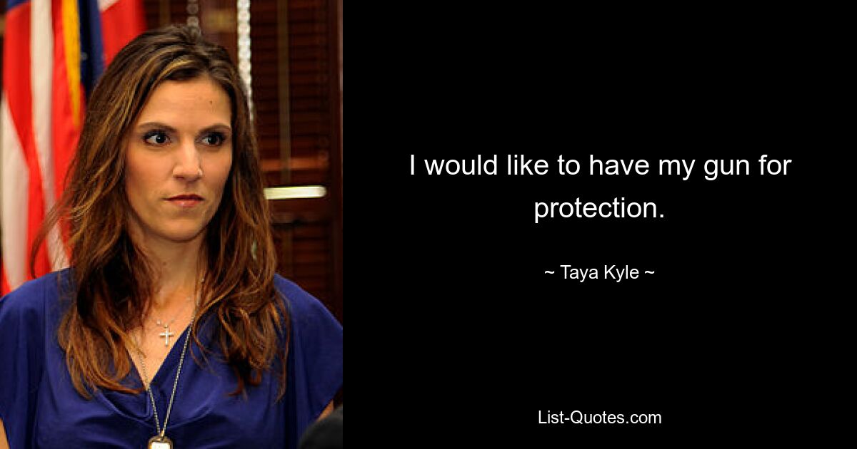 I would like to have my gun for protection. — © Taya Kyle