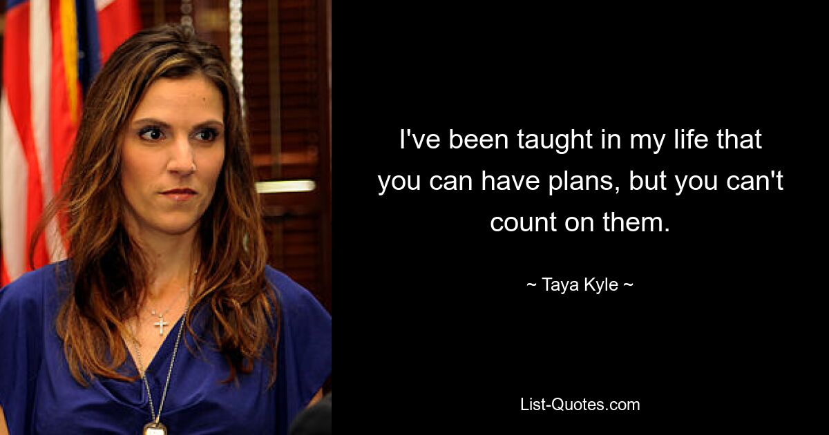 I've been taught in my life that you can have plans, but you can't count on them. — © Taya Kyle