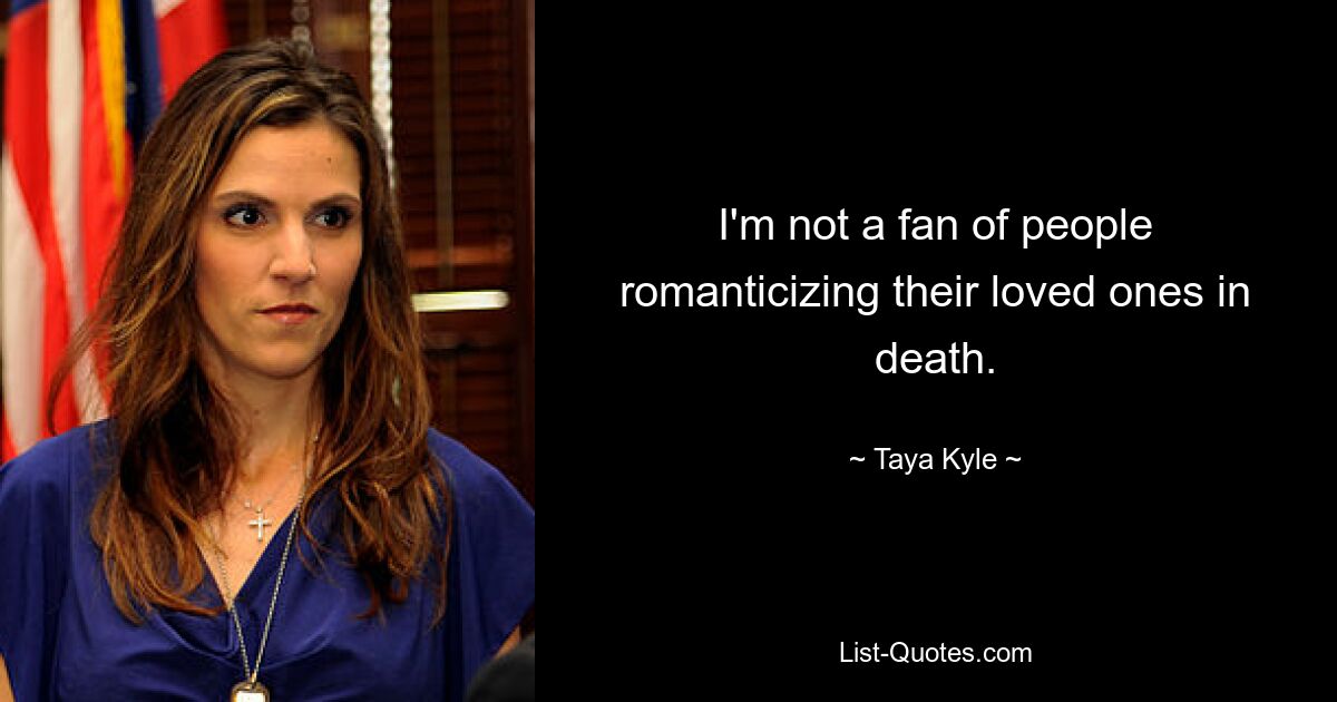 I'm not a fan of people romanticizing their loved ones in death. — © Taya Kyle