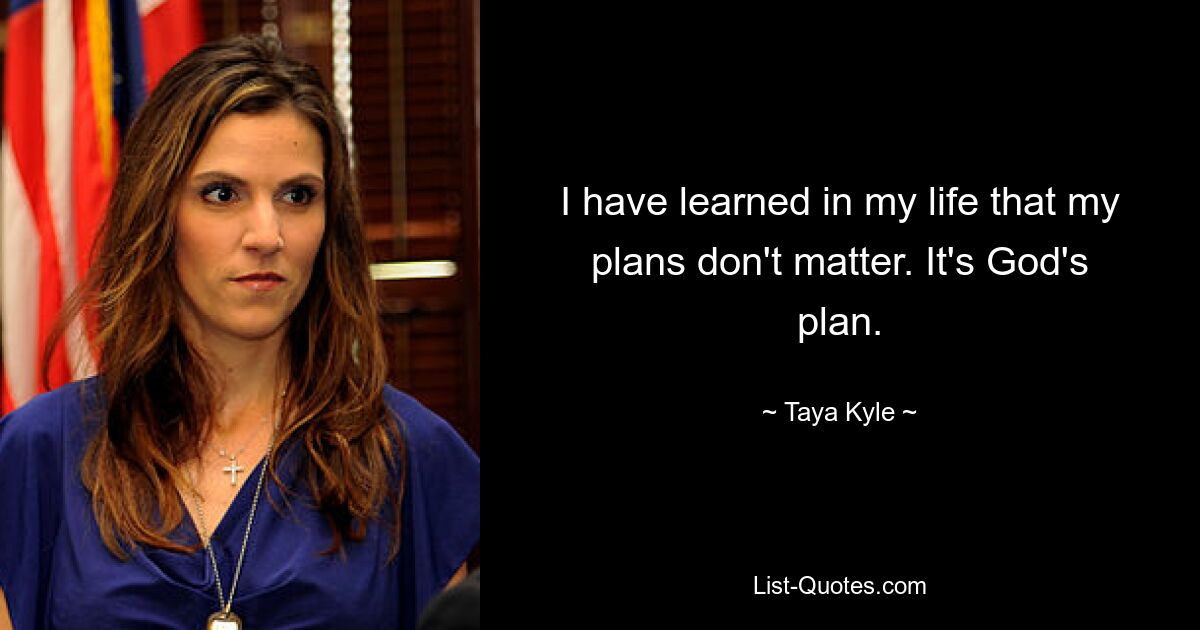 I have learned in my life that my plans don't matter. It's God's plan. — © Taya Kyle