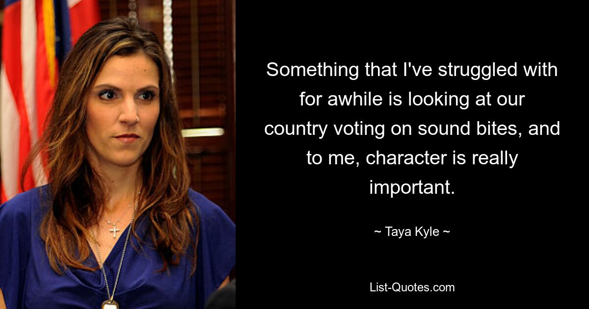 Etwas, mit dem ich schon seit einiger Zeit zu kämpfen habe, ist die Betrachtung, wie unser Land über O-Töne abstimmt, und für mich ist der Charakter wirklich wichtig. — © Taya Kyle 