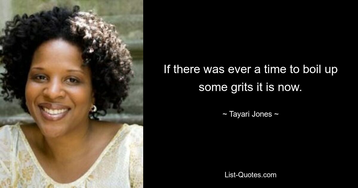 If there was ever a time to boil up some grits it is now. — © Tayari Jones