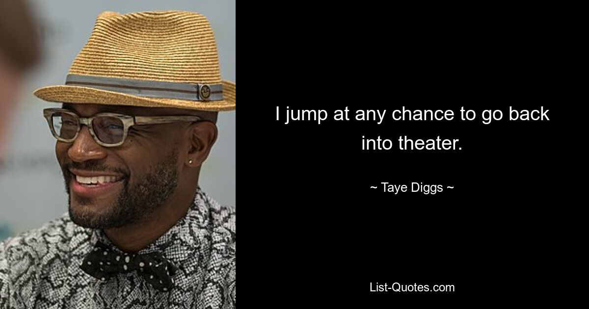 I jump at any chance to go back into theater. — © Taye Diggs