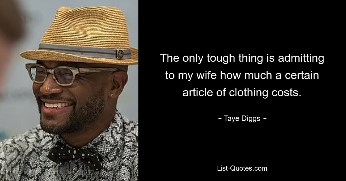 The only tough thing is admitting to my wife how much a certain article of clothing costs. — © Taye Diggs