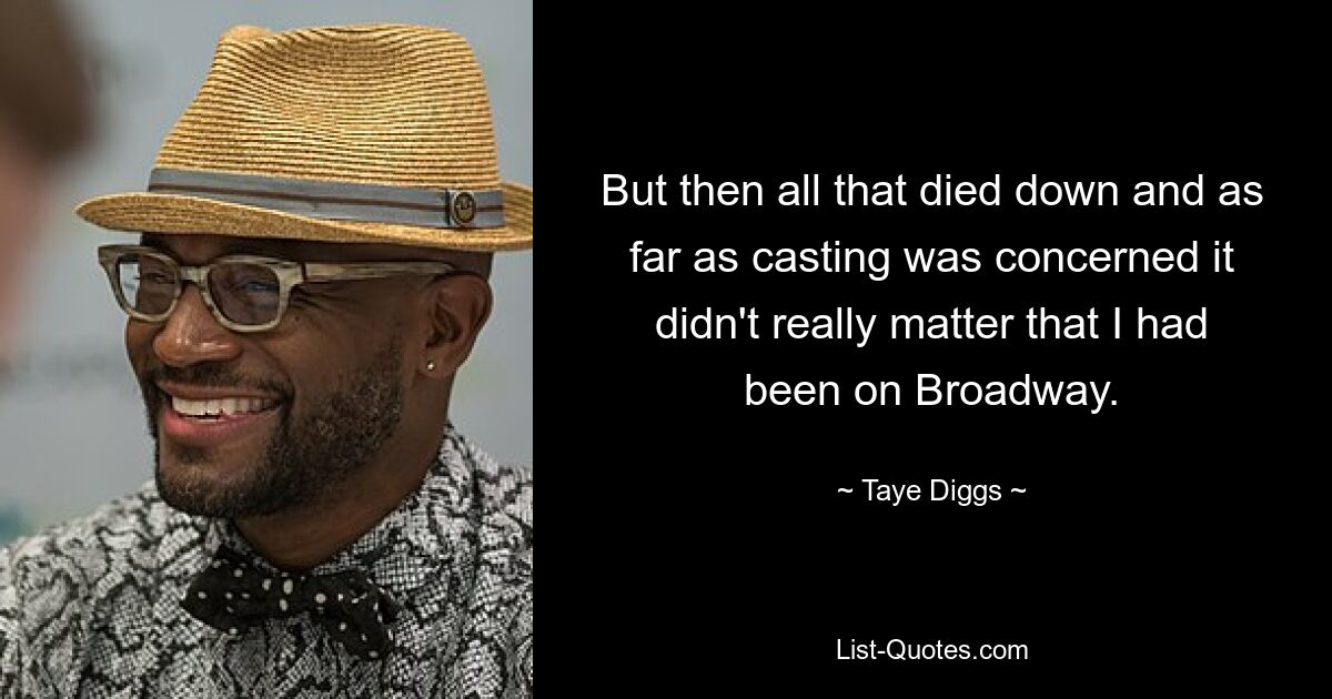 But then all that died down and as far as casting was concerned it didn't really matter that I had been on Broadway. — © Taye Diggs