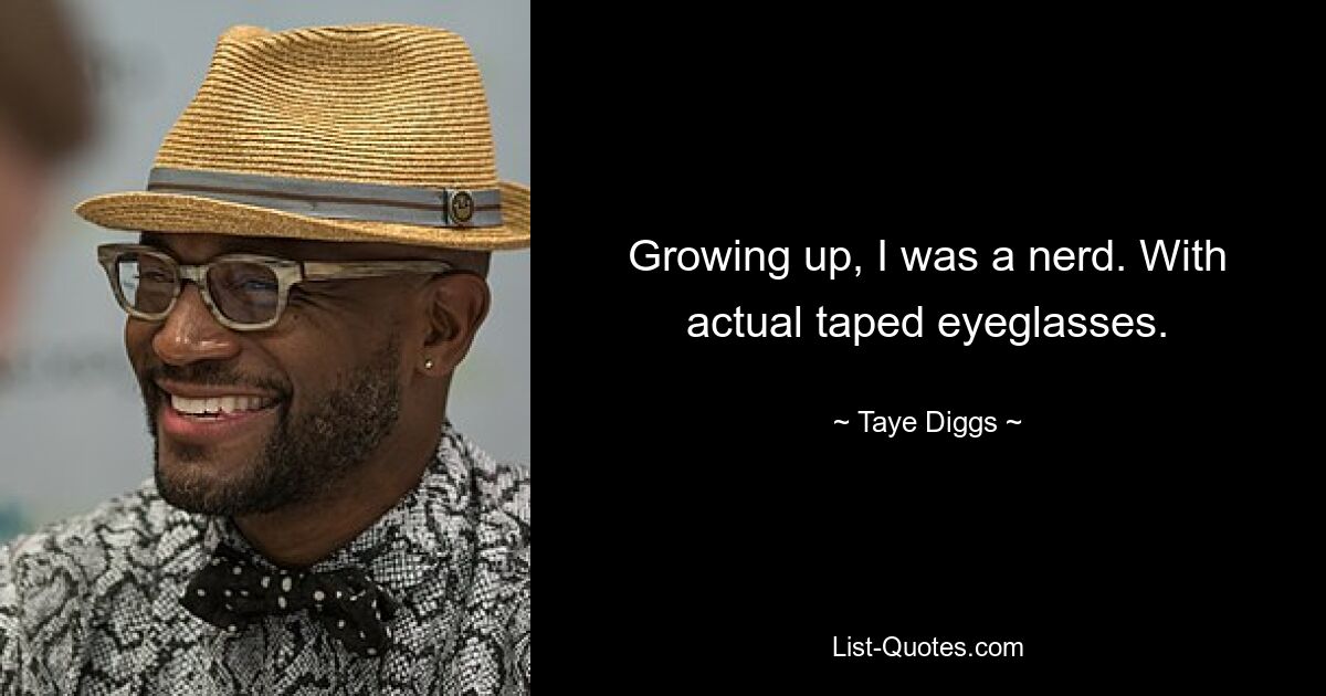 Growing up, I was a nerd. With actual taped eyeglasses. — © Taye Diggs