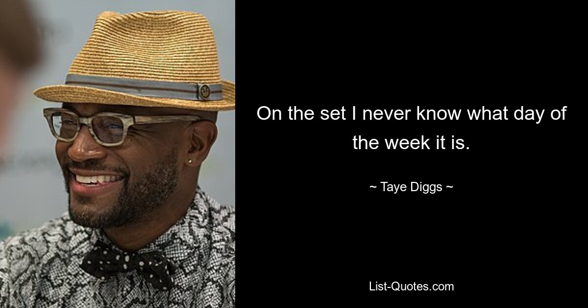 On the set I never know what day of the week it is. — © Taye Diggs