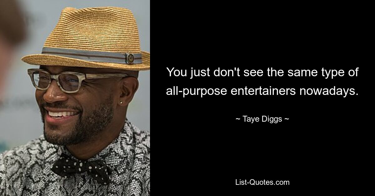 You just don't see the same type of all-purpose entertainers nowadays. — © Taye Diggs