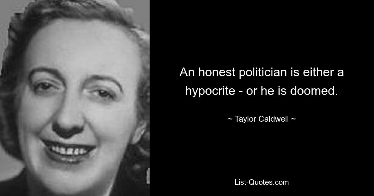 An honest politician is either a hypocrite - or he is doomed. — © Taylor Caldwell