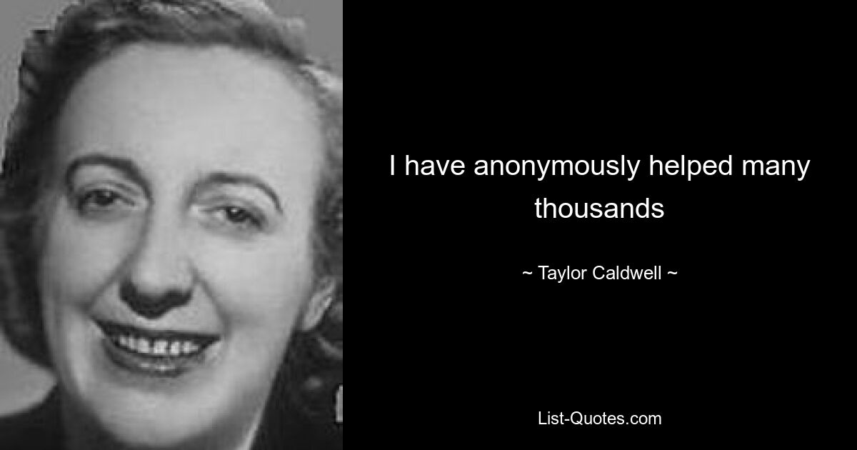 I have anonymously helped many thousands — © Taylor Caldwell