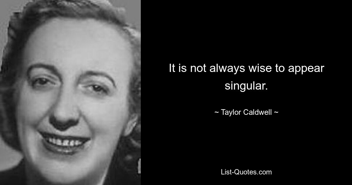 It is not always wise to appear singular. — © Taylor Caldwell