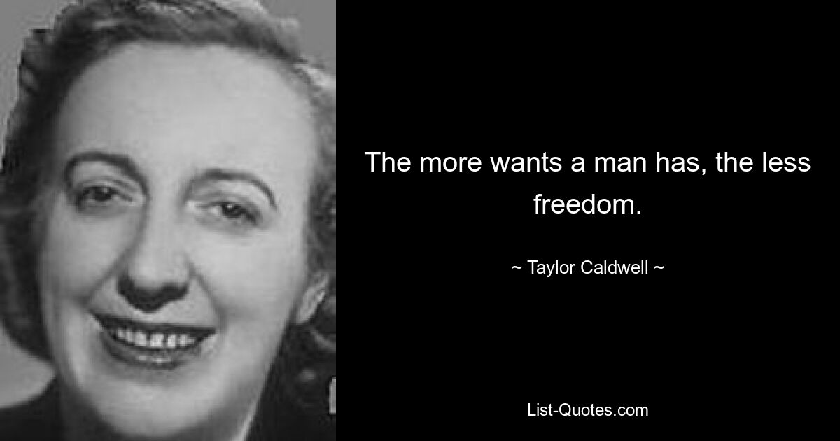 The more wants a man has, the less freedom. — © Taylor Caldwell