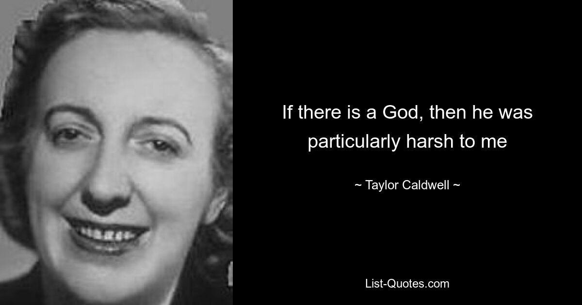 If there is a God, then he was particularly harsh to me — © Taylor Caldwell