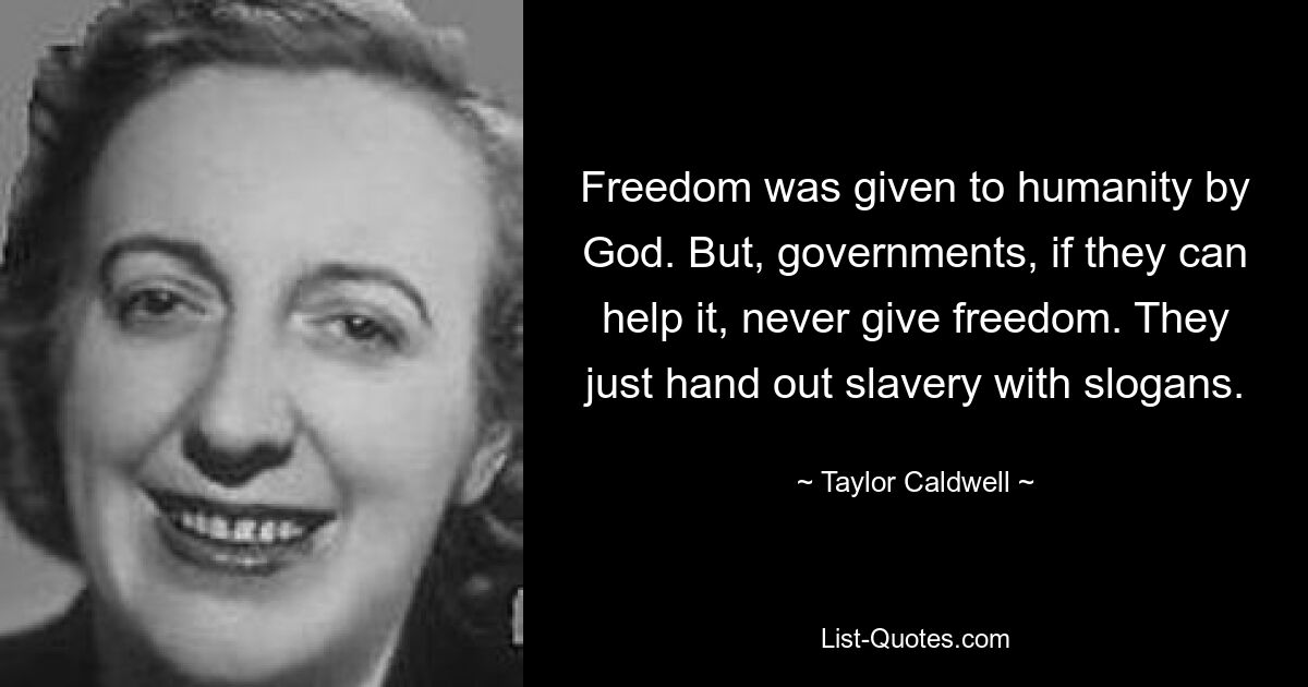 Freedom was given to humanity by God. But, governments, if they can help it, never give freedom. They just hand out slavery with slogans. — © Taylor Caldwell