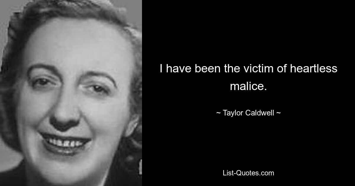 I have been the victim of heartless malice. — © Taylor Caldwell