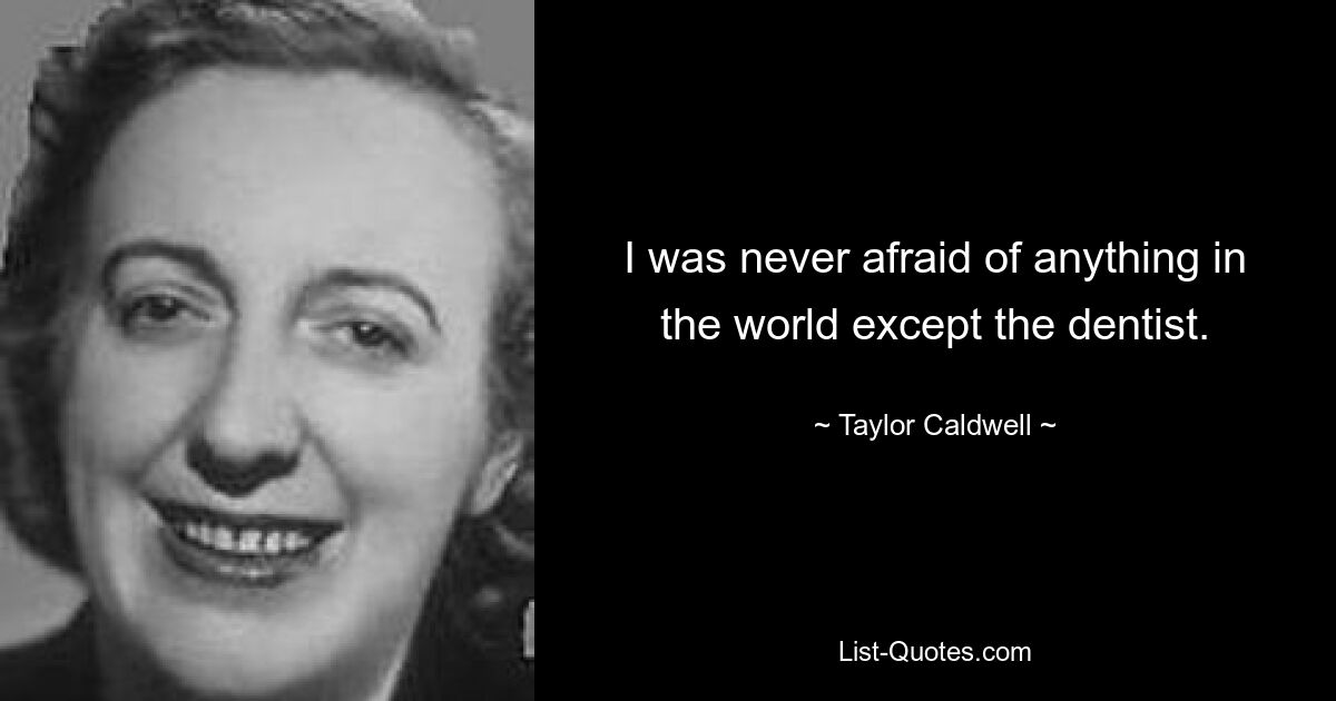 I was never afraid of anything in the world except the dentist. — © Taylor Caldwell