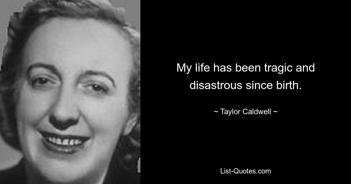 My life has been tragic and disastrous since birth. — © Taylor Caldwell