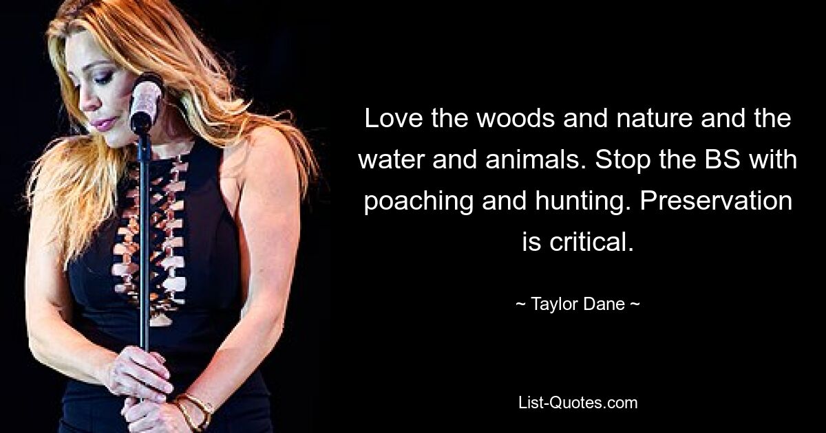 Love the woods and nature and the water and animals. Stop the BS with poaching and hunting. Preservation is critical. — © Taylor Dane