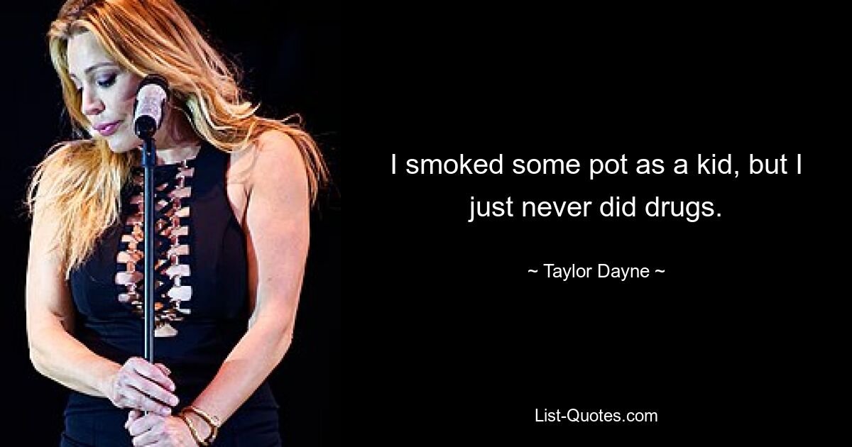 I smoked some pot as a kid, but I just never did drugs. — © Taylor Dayne