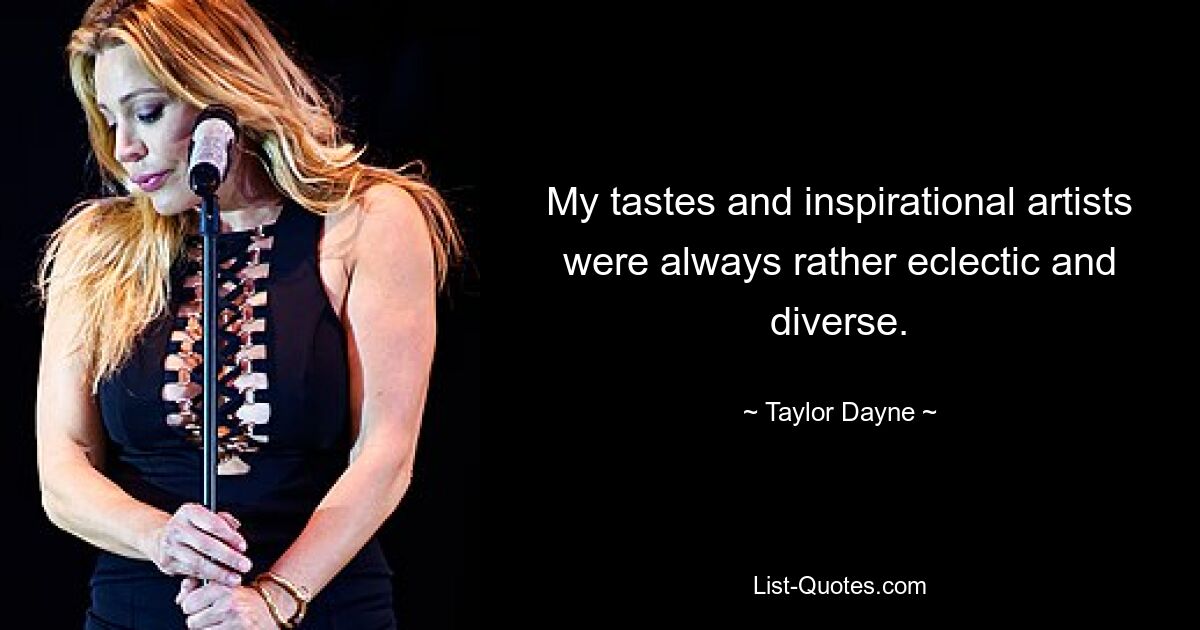 My tastes and inspirational artists were always rather eclectic and diverse. — © Taylor Dayne