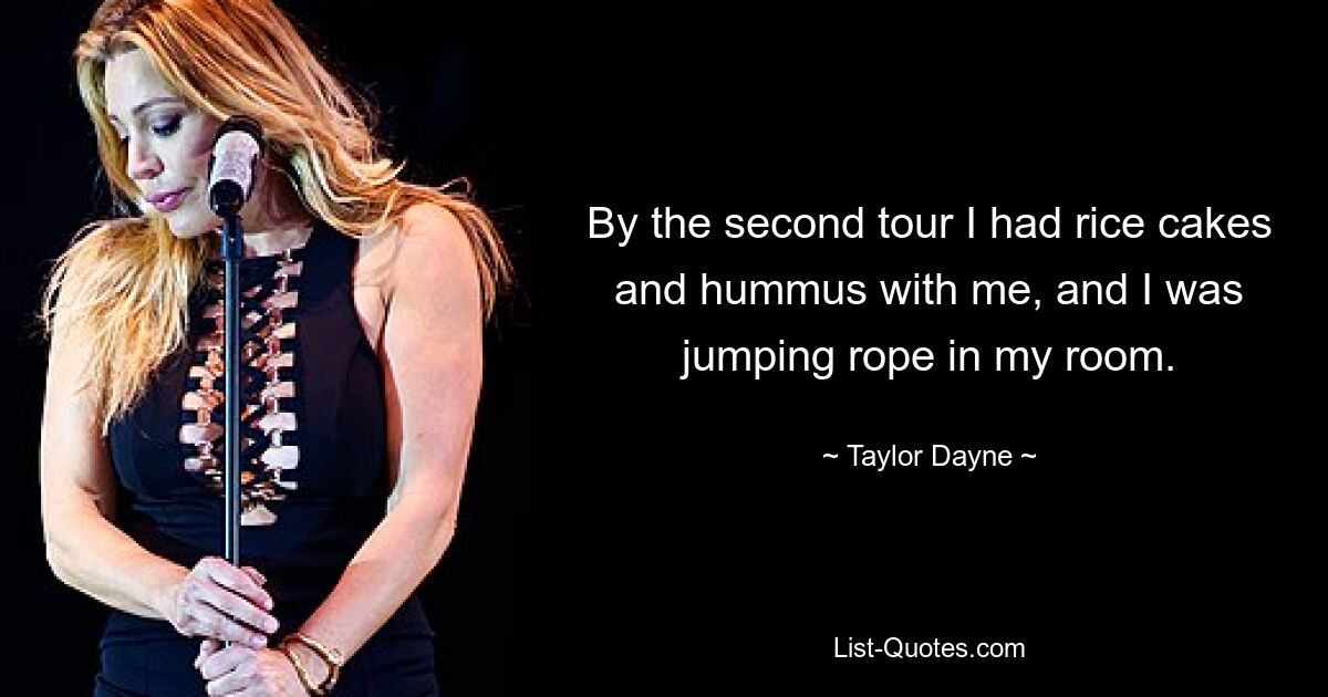 By the second tour I had rice cakes and hummus with me, and I was jumping rope in my room. — © Taylor Dayne