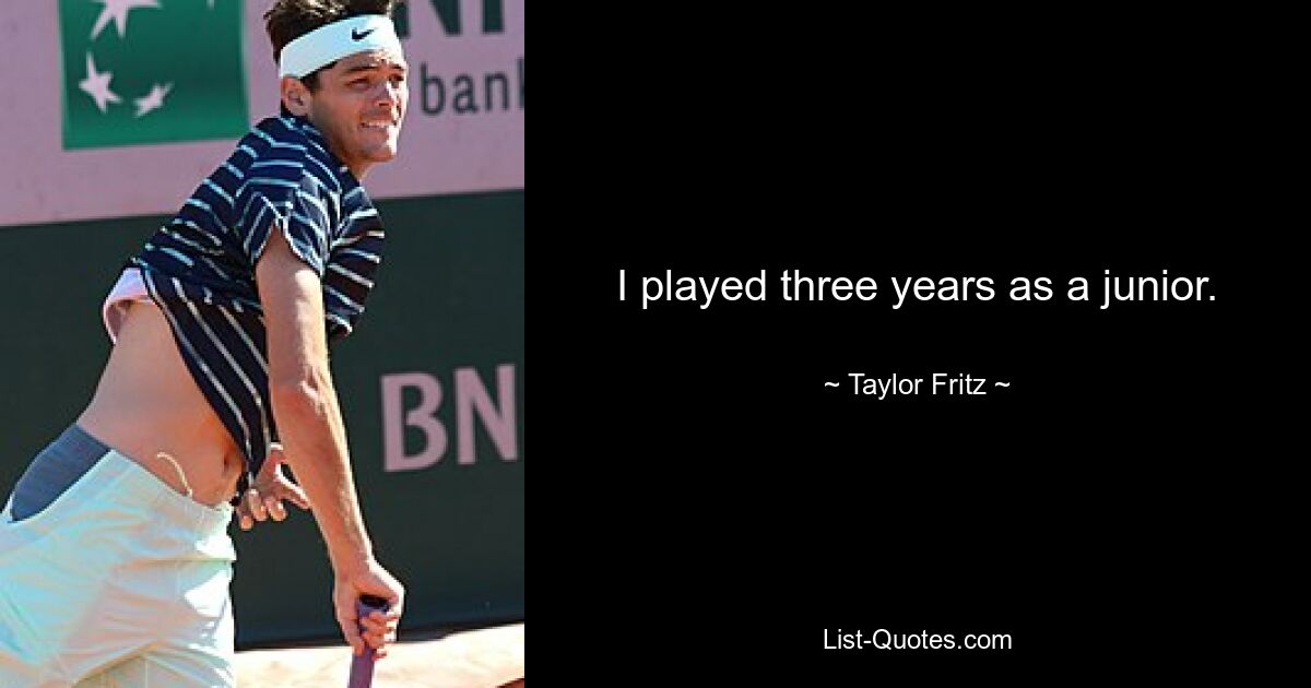 I played three years as a junior. — © Taylor Fritz