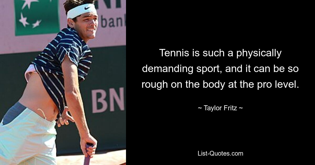 Tennis is such a physically demanding sport, and it can be so rough on the body at the pro level. — © Taylor Fritz